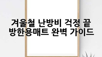 겨울철 난방비 걱정 끝! 방한용매트 완벽 가이드